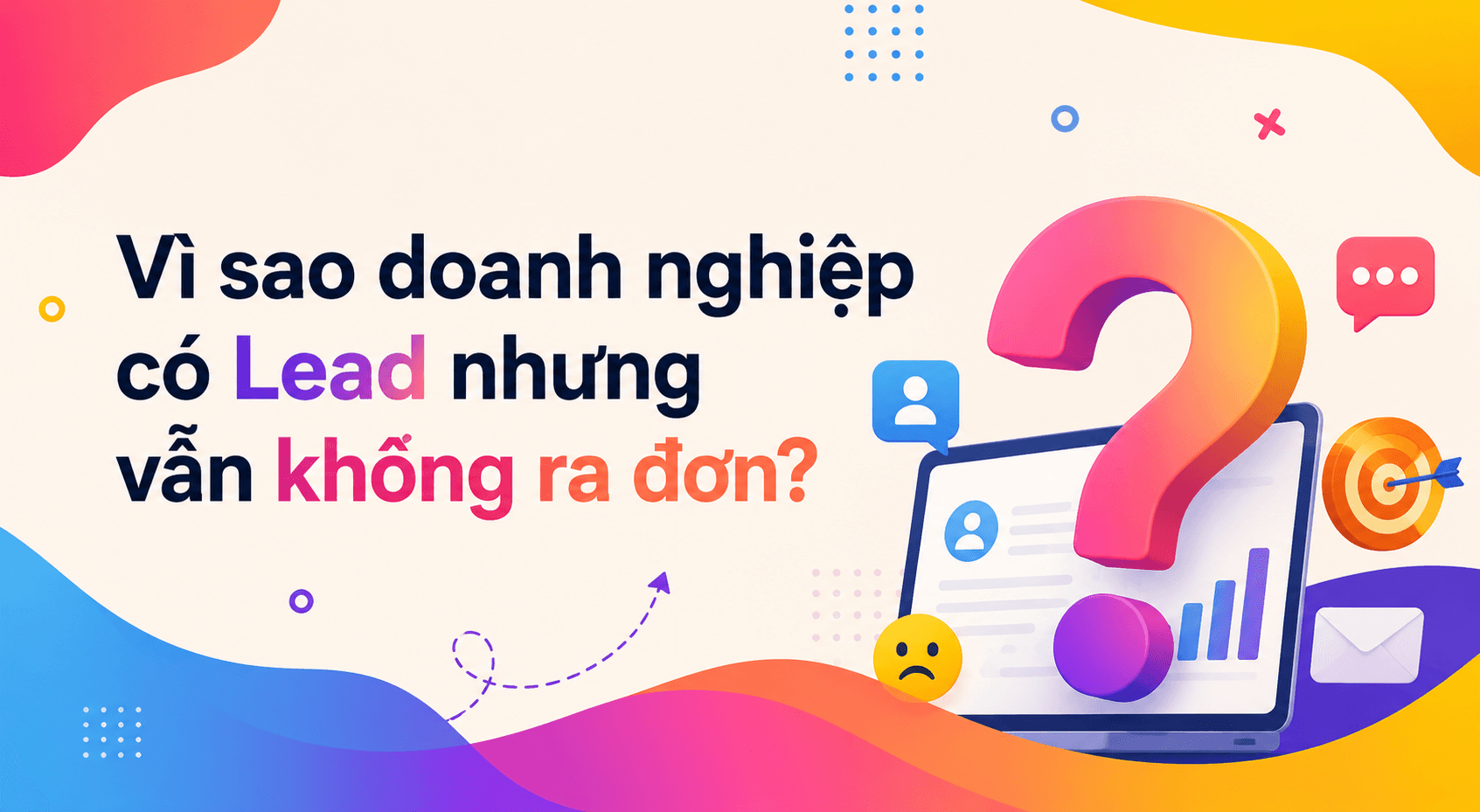Vì sao doanh nghiệp có Lead nhưng vẫn không ra đơn?