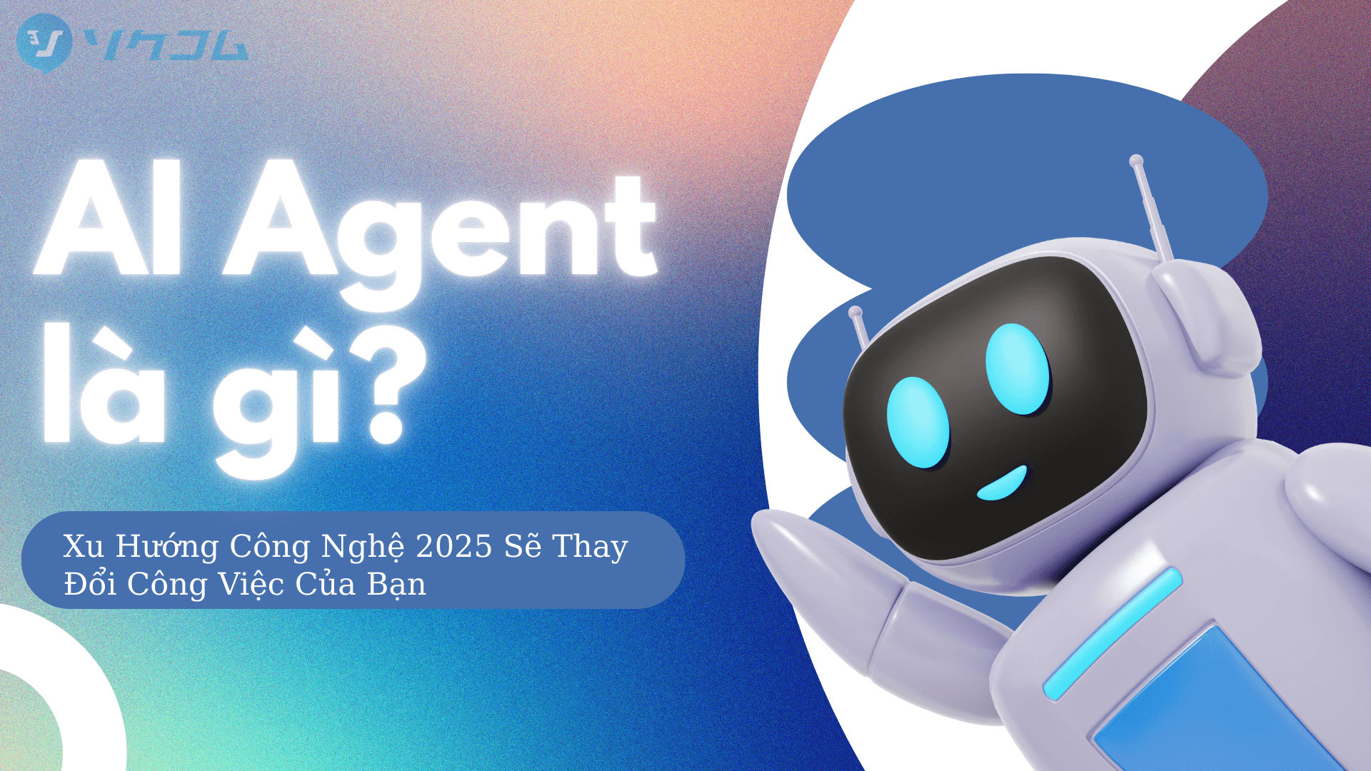 AI Agent là gì? Xu Hướng Công Nghệ 2025 Sẽ Thay Đổi Công Việc Của Bạn
