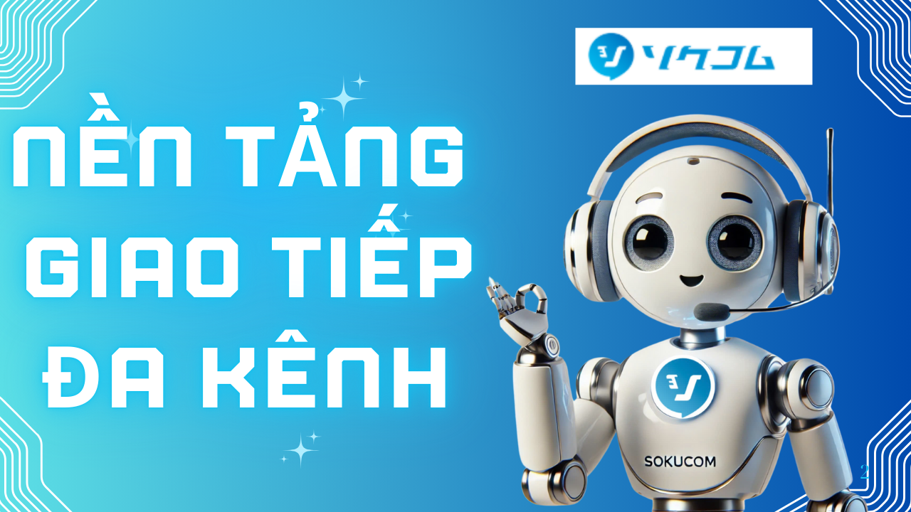 Sokucom – Nền Tảng Tổng Đài Tích Hợp AI Chăm Khách Như Chuyên Gia