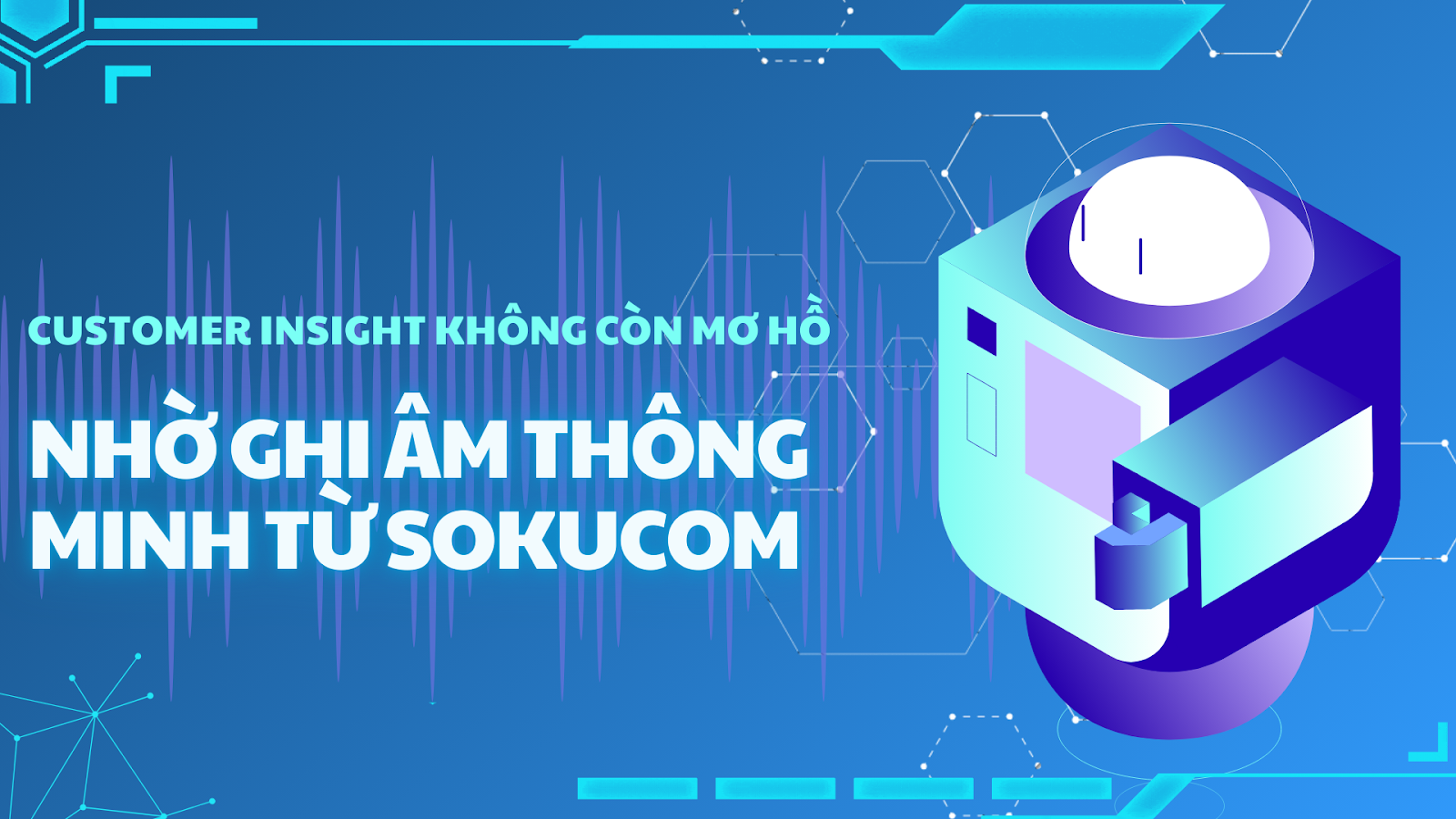 Customer Insight không còn mơ hồ – Nhờ ghi âm thông minh từ Sokucom